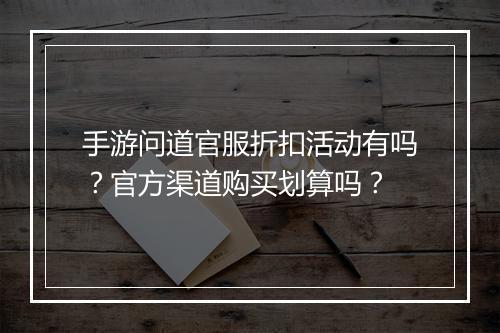 手游问道官服折扣活动有吗？官方渠道购买划算吗？