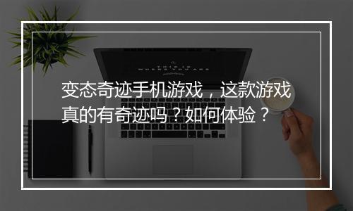 变态奇迹手机游戏，这款游戏真的有奇迹吗？如何体验？