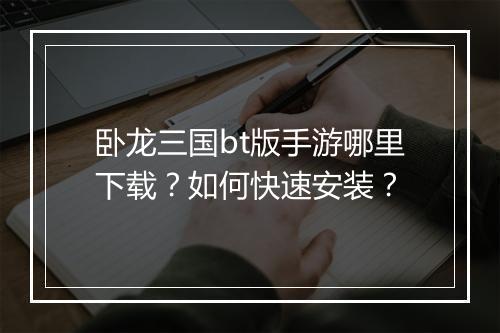 卧龙三国bt版手游哪里下载？如何快速安装？