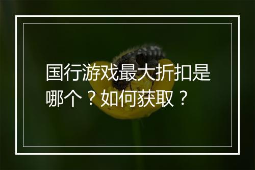 国行游戏最大折扣是哪个?如何获取?