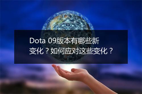 Dota 09版本有哪些新变化？如何应对这些变化？