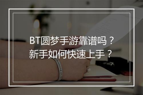 BT圆梦手游靠谱吗?新手如何快速上手?