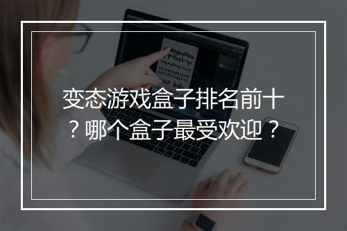 变态游戏盒子排名前十？哪个盒子最受欢迎？