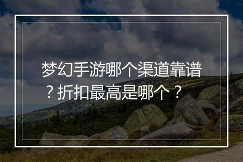 梦幻手游哪个渠道靠谱？折扣最高是哪个？