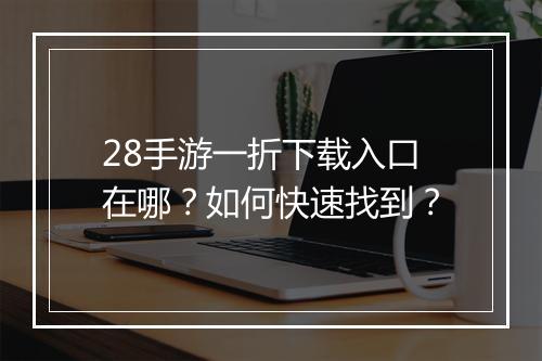 28手游一折下载入口在哪?如何快速找到?
