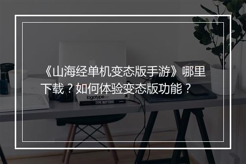 《山海经单机变态版手游》哪里下载？如何体验变态版功能？