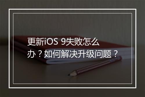更新iOS 9失败怎么办？如何解决升级问题？