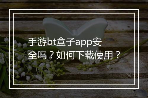 手游bt盒子app安全吗？如何下载使用？