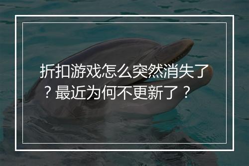 折扣游戏怎么突然消失了？最近为何不更新了？
