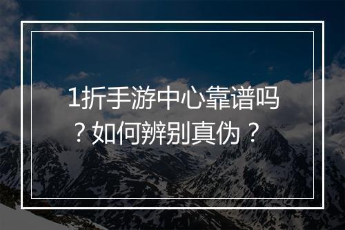 1折手游中心靠谱吗？如何辨别真伪？