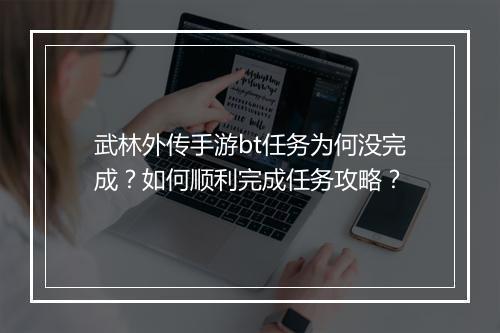 武林外传手游bt任务为何没完成？如何顺利完成任务攻略？