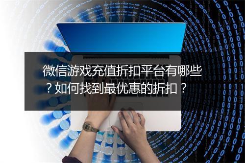 微信游戏充值折扣平台有哪些？如何找到最优惠的折扣？