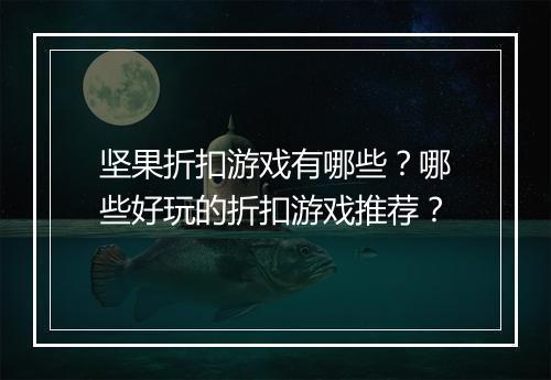 坚果折扣游戏有哪些？哪些好玩的折扣游戏推荐？