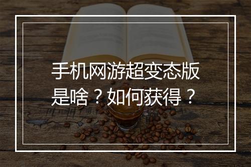 手机网游超变态版是啥？如何获得？
