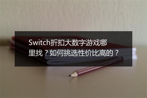 Switch折扣大数字游戏哪里找?如何挑选性价比高的?