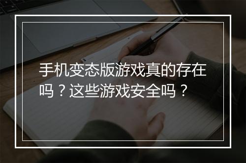 手机变态版游戏真的存在吗?这些游戏安全吗?