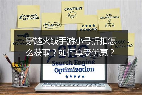 穿越火线手游小号折扣怎么获取?如何享受优惠?