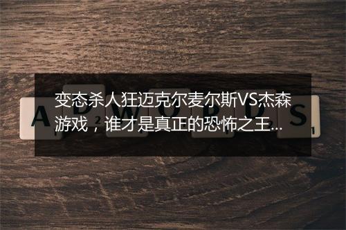 变态杀人狂迈克尔麦尔斯VS杰森游戏，谁才是真正的恐怖之王？
