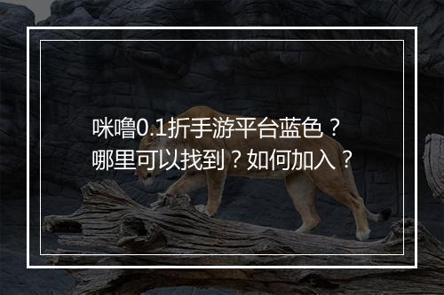 咪噜0.1折手游平台蓝色?哪里可以找到?如何加入?