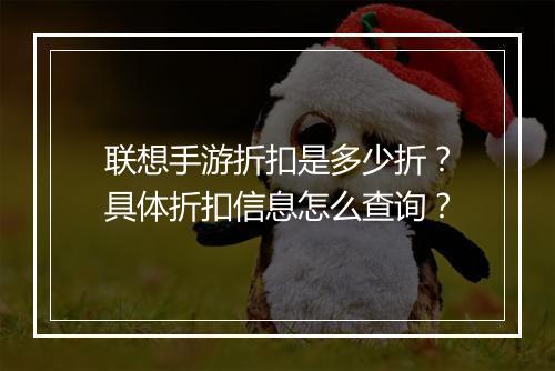 联想手游折扣是多少折？具体折扣信息怎么查询？