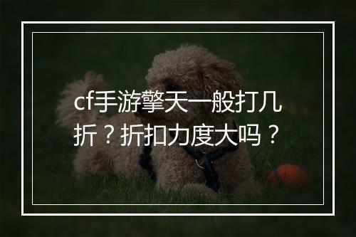 cf手游擎天一般打几折?折扣力度大吗?