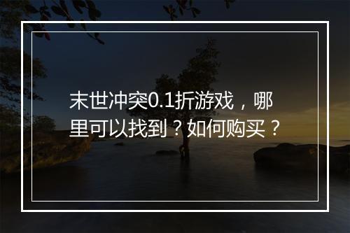 末世冲突0.1折游戏，哪里可以找到？如何购买？