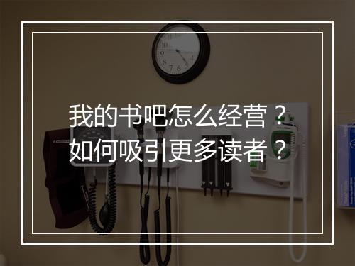 我的书吧怎么经营?如何吸引更多读者?