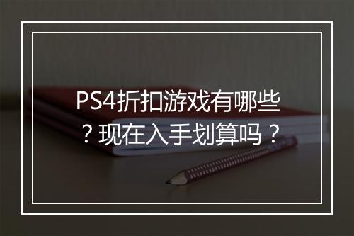 PS4折扣游戏有哪些？现在入手划算吗？