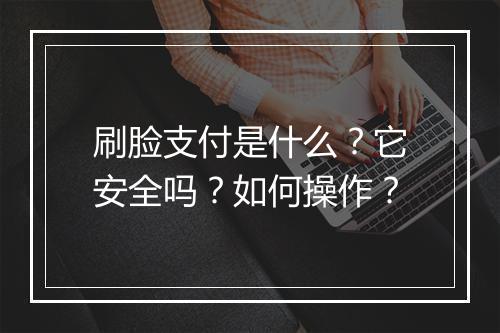 刷脸支付是什么？它安全吗？如何操作？