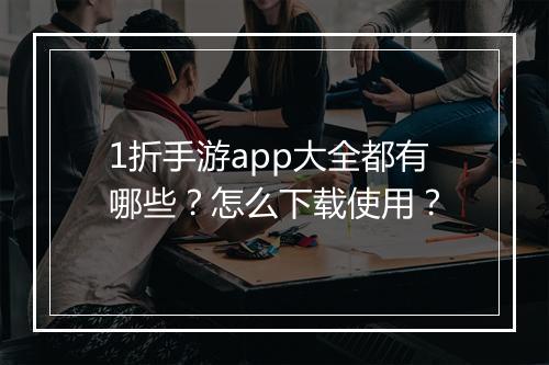 1折手游app大全都有哪些?怎么下载使用?
