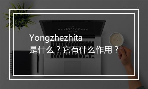 Yongzhezhita是什么？它有什么作用？