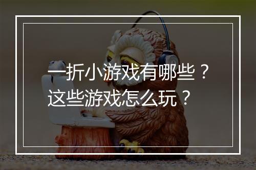 一折小游戏有哪些?这些游戏怎么玩?