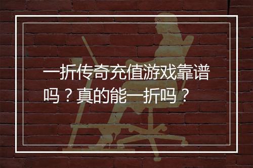 一折传奇充值游戏靠谱吗?真的能一折吗?
