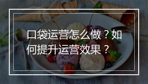 口袋运营怎么做?如何提升运营效果?