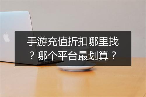 手游充值折扣哪里找？哪个平台最划算？