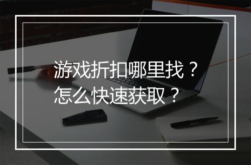 游戏折扣哪里找？怎么快速获取？