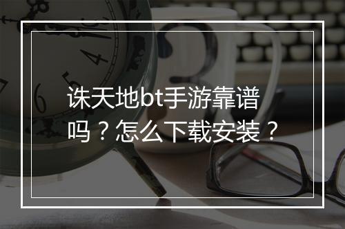 诛天地bt手游靠谱吗？怎么下载安装？