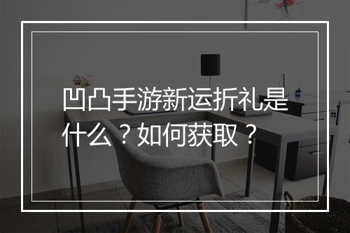 凹凸手游新运折礼是什么？如何获取？