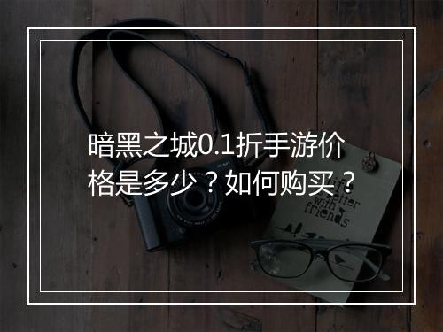 暗黑之城0.1折手游价格是多少？如何购买？