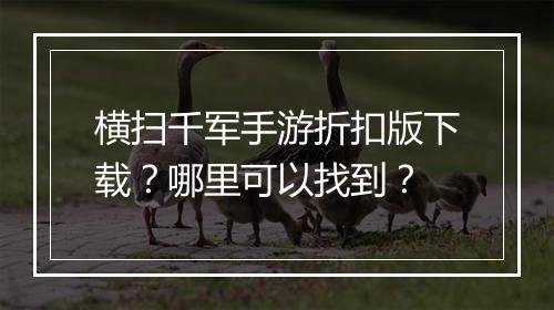 横扫千军手游折扣版下载？哪里可以找到？