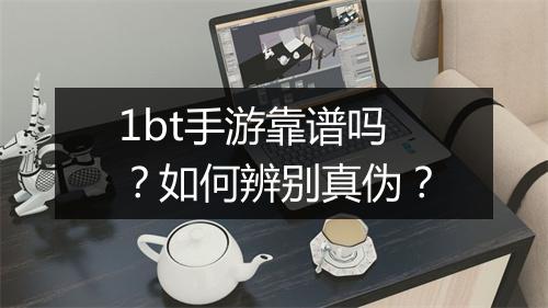 1bt手游靠谱吗?如何辨别真伪?
