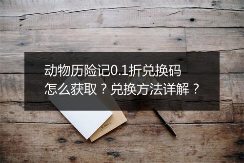 动物历险记0.1折兑换码怎么获取?兑换方法详解?