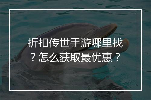 折扣传世手游哪里找？怎么获取最优惠？