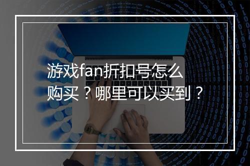 游戏fan折扣号怎么购买？哪里可以买到？