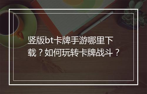 竖版bt卡牌手游哪里下载?如何玩转卡牌战斗?