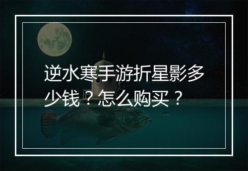 逆水寒手游折星影多少钱？怎么购买？