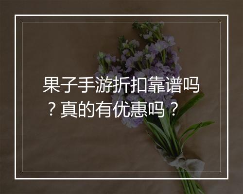 果子手游折扣靠谱吗？真的有优惠吗？