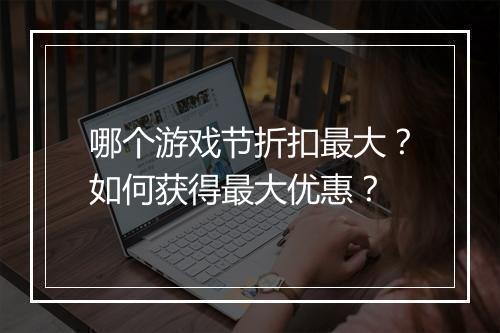 哪个游戏节折扣最大？如何获得最大优惠？