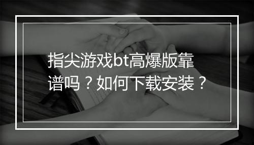 指尖游戏bt高爆版靠谱吗?如何下载安装?