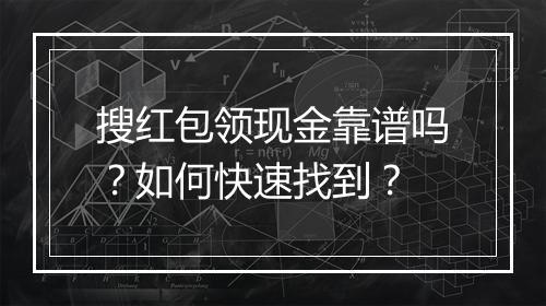 搜红包领现金靠谱吗?如何快速找到?